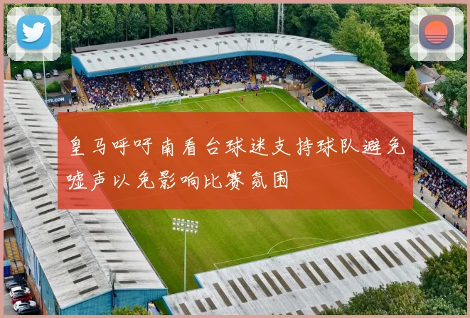 皇马呼吁南看台球迷支持球队避免嘘声以免影响比赛氛围