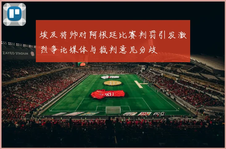 埃及将帅对阿根廷比赛判罚引发激烈争论媒体与裁判意见分歧