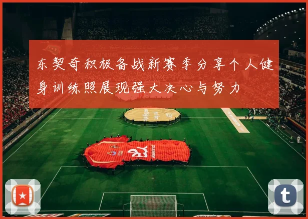 东契奇积极备战新赛季分享个人健身训练照展现强大决心与努力