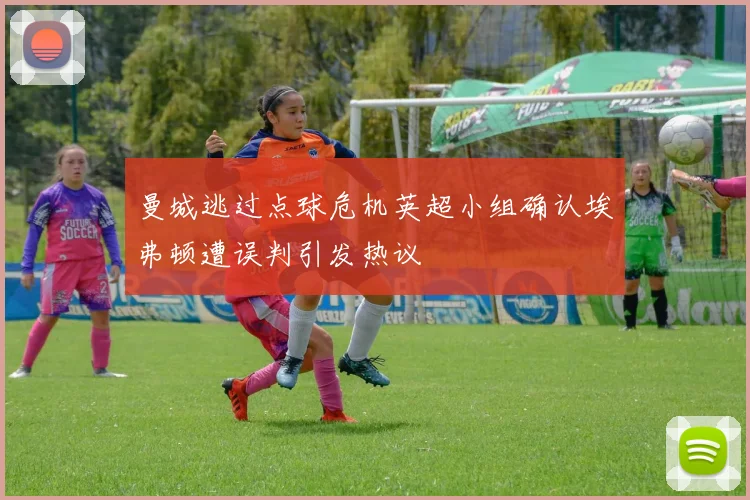 曼城逃过点球危机英超小组确认埃弗顿遭误判引发热议