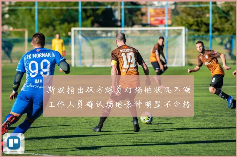 斯波指出双方球员对场地状况不满工作人员确认场地条件明显不合格