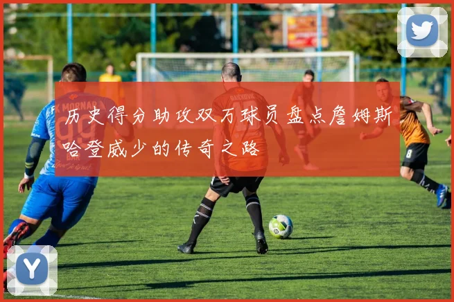历史得分助攻双万球员盘点詹姆斯哈登威少的传奇之路