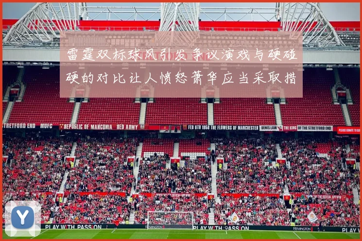 雷霆双标球风引发争议演戏与硬碰硬的对比让人愤怒萧华应当采取措施